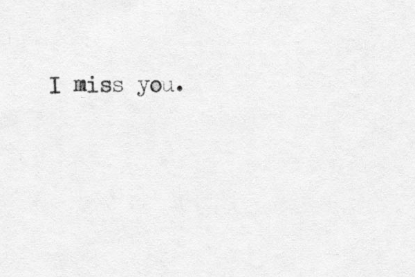 I miss you. 