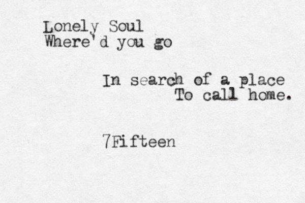 Lonely Soul Where'd you go In search of a place To call home. 7Fifteen
