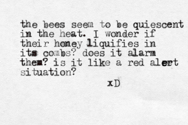 the bees seem to be quiescent in the heat. I wonder if their honey liquifies in its combs? does it alarm them? is it like a red alret er e e situation? xD