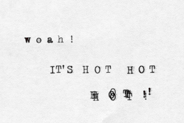 w o a h ! IT'S H O T H O T H O T ! H O T ! H O T ! 