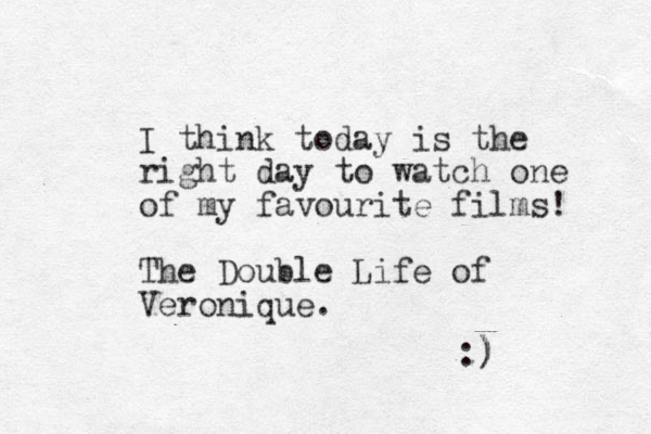I think today is the right day to watch one of my favourite films! The Double Life of Veronique. :) )
