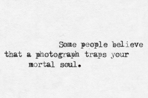 Some people believe that a photograph traps your mortal soul.