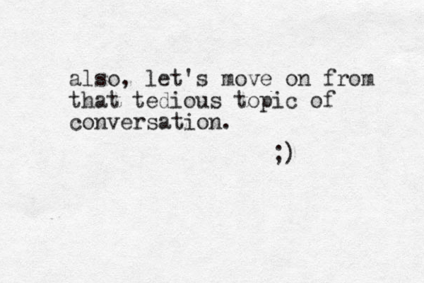 also, let's move on from that tedious topic of conversation. ;)