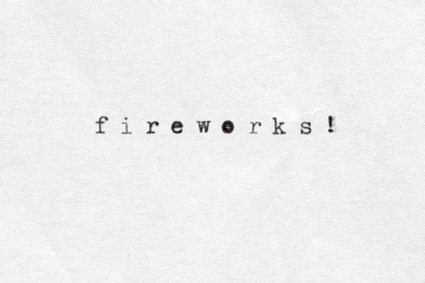 f i r e w o r k s !