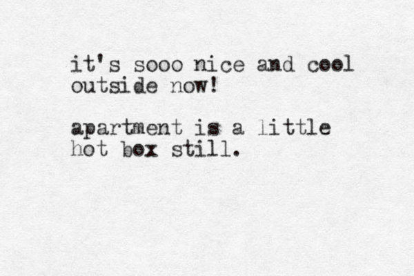 it's sooo nice and cool outside now! apartment is a little hot box still. 