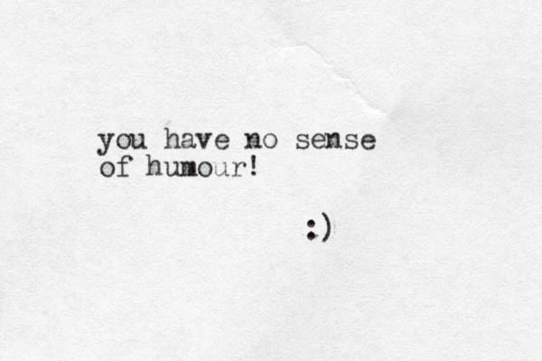 you have no sense of humour! :)