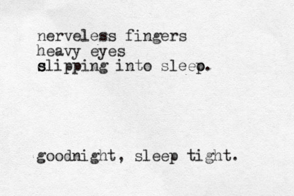 nerveless fingers heavy eyes c s slipping into sleeo p. goodnight, sleep tight. 