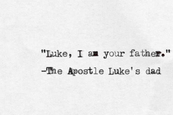"Luke, I am your father." -The Apostle Luke's dad 