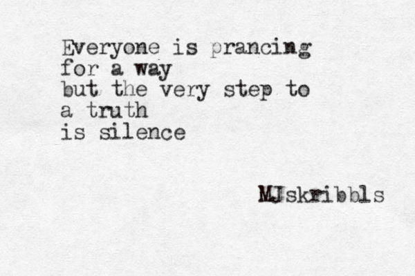 Everyone is prancing for a way but the very step to a truth is silence MJskribbls 