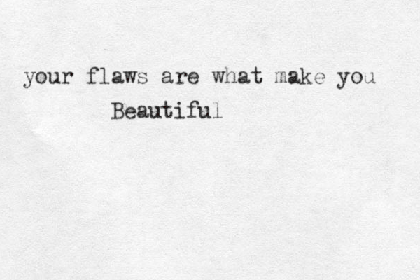 your flaws are what make you Beautiful