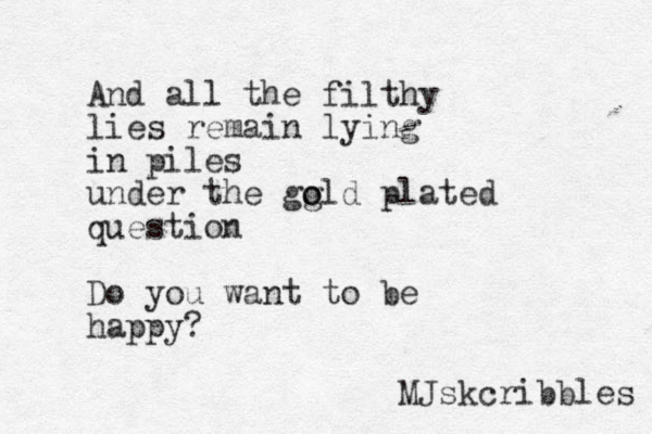 And all the filthy lies remain lying in piles under the gg o old plated question Do you want to be happy? MJskcribbles 