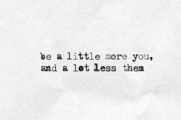 be a little more you, and a lot less them 