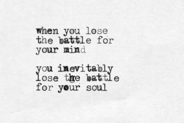 when you lose the battle for your mind you inevitably lose tge batt h h he le for your soul