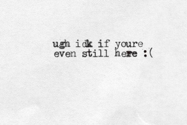 ugh idk if youre even still here :( 