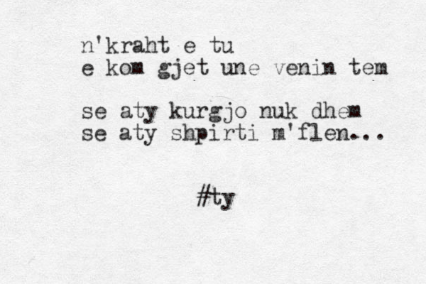 n'kraht e tu e kom gjet une venin tem se aty kurgjo nuk dhem se aty shpirti m'flen... #ty