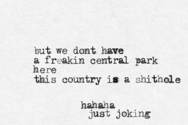 but we dont have a freakin central park here this country is a shithole hahaha just joking