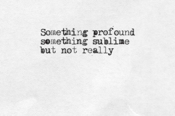 Something profound something sublime but not really