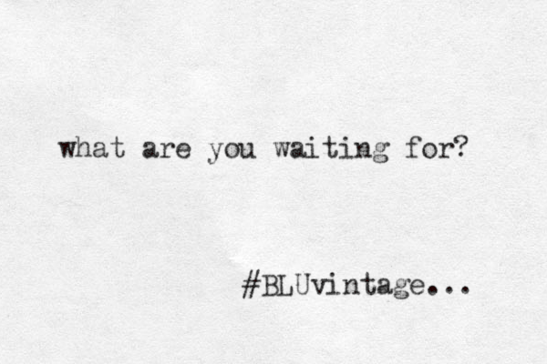 what are you waiting for? #BLUvintage... 