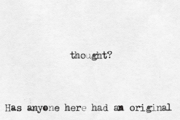 Has anyone here had an original thought?