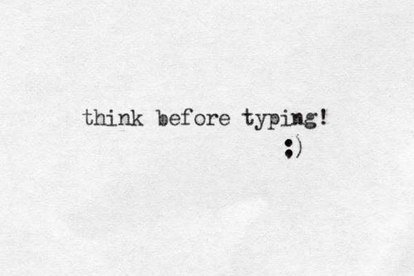 think before typing! : ;)