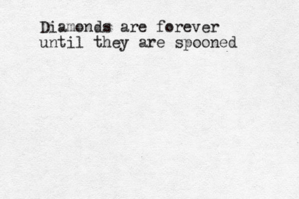 Diamonds are forever until they are spooned 