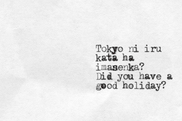 Tokyo ni iru kata ha imanen s ka? Did you have a good holiday? 
