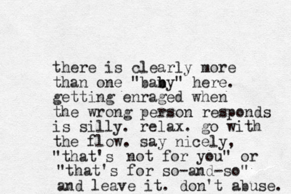 there is clearly more than one "bany b b " here. getting enraged when the wrong person responds is silly. relax. go with the flow. say nicely, "that's not for you" or "that's for so-and-so" and leave it. don't abuse. 