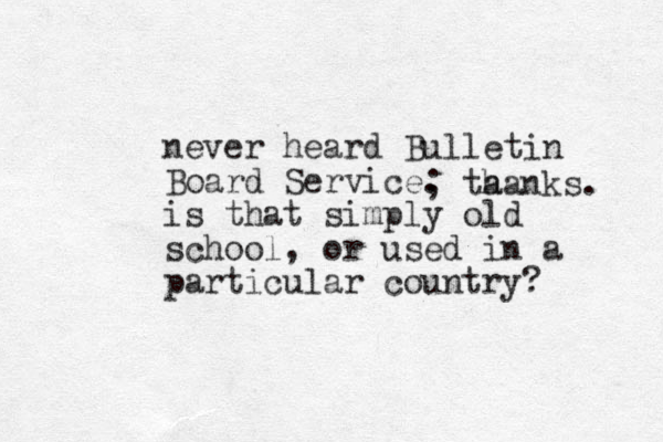 never heard Bulletin Board Service. is that simply old school, or used in a particular country? ; ta hanks. 