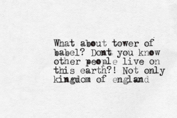 What about tower of babel? Dont you know other people live on this earth?! Not only kingdom of england 