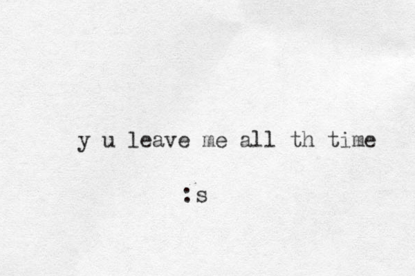 y u leave me all th time :s