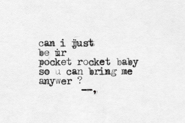 can i iust j be ir u pocket rocket baby so u can bring me anywer ? --, -