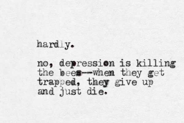 hardly. no, depression is killing the bees--when they get trapped, they give up and just die.