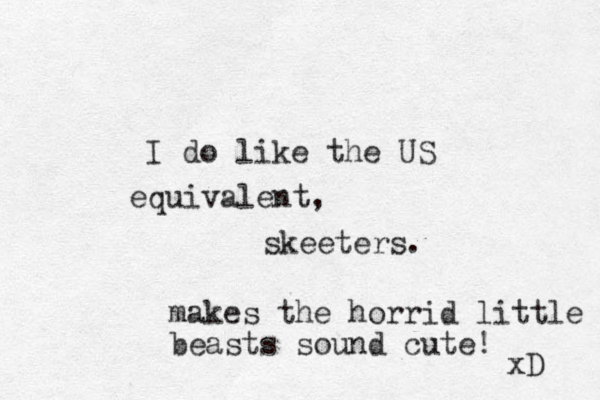 I do like the US equivalent, skeeters. makes the horrid little beasts sound cute! xD 