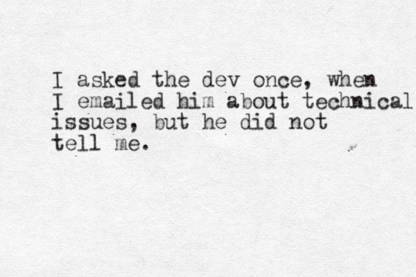 I asked the dev once, when I emailed him about technical issues, but he did not tell me.
