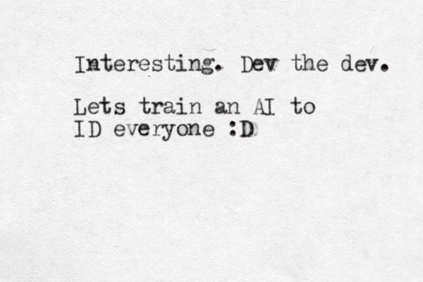 Interesting. Dev the dev. Lets train an AI to ID everyone :D