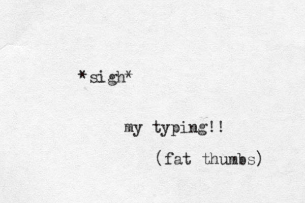 *sigh* my typing!! fat thumbs) (