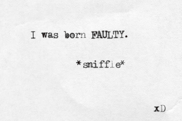 I was born FAULTY. *sniffle* xD 