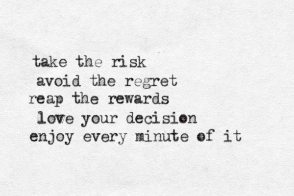 take the risk avoid the regret reap the rewards love your decision enjoy every minute of it 