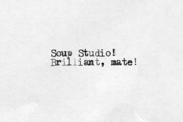 Soup Studio! Brilliant, mate! 