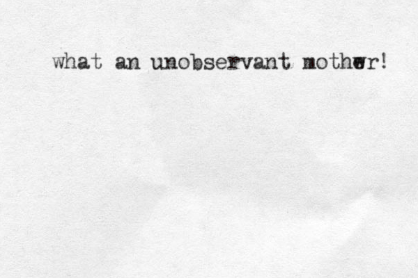 what an unobservant mothw er! 