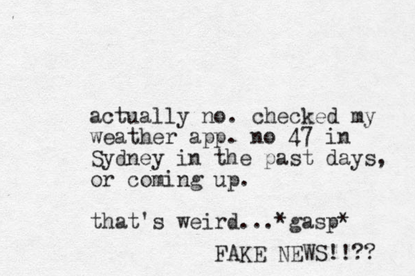 actually no. checked my weather app. no 47 in Sydney in the past days, or coming up. that's weird...*gasp* FAKE NEWS!!?? 