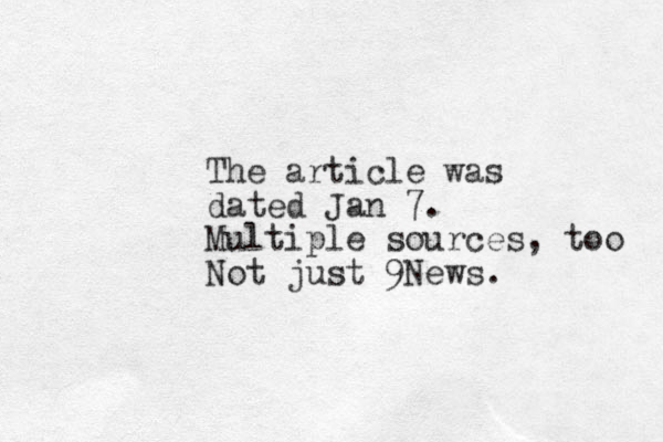 The article was dated Jan 7. Multiple sources, too Not just 9News. 