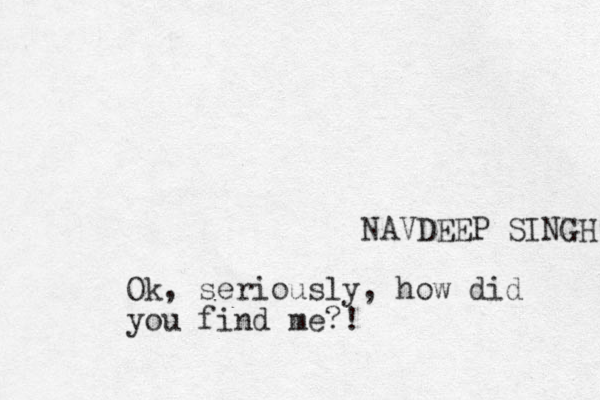 NAVDEEP SINGH Ok, seriously, how did you find me?!