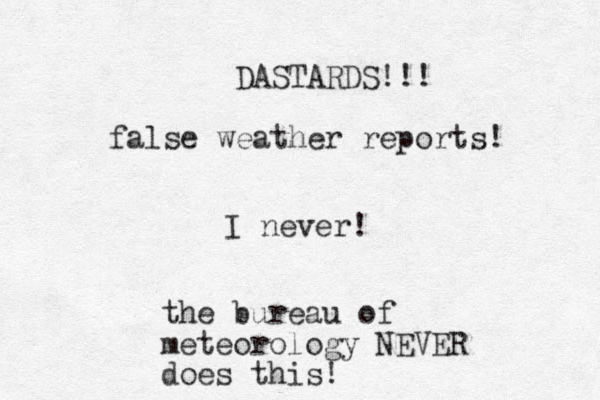 false weather reports! I never! the bureau of meteorology NEVER does this! DASTARDS!!! 