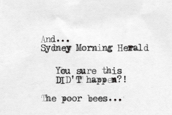 And... Sydney Morning Herald You sure this DID'T happen?! The poor bees...