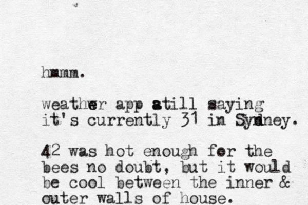 hmmm. weathwr e e app atill s a saying it's currently 31 in Syn d dney. 42 was hot enough for the bees no doubt, but it would be cool between the inner & outer walls of house.