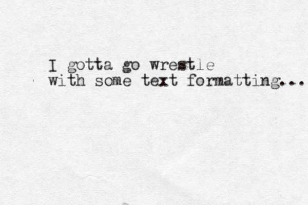 I gotta go wrestle with some text formatting... 