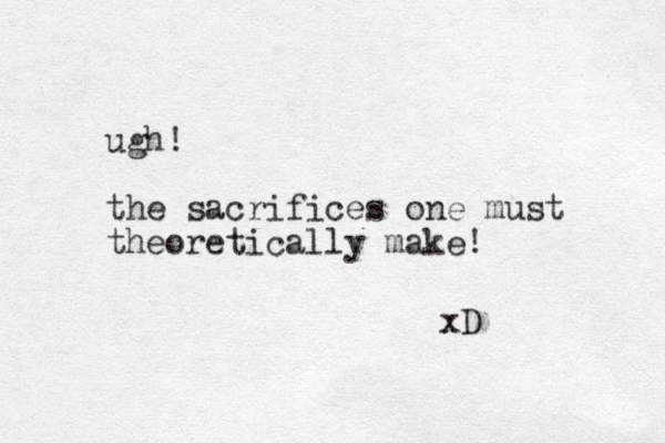 ugh! the sacrifices one must theoretically make! xD