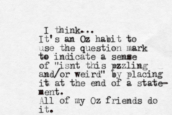 I think... It's an Oz habit to use the question mark to indicate a sense of "isnt this pzzling and/or weird" by placing it at the end of a state- ment. All of my Oz friends do it. 