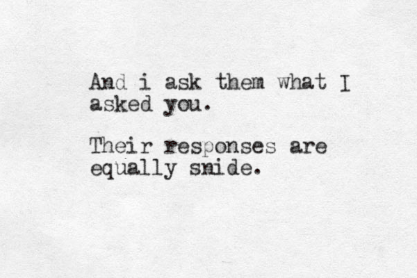 And i ask them what I asked you. Their responses are equally snide.